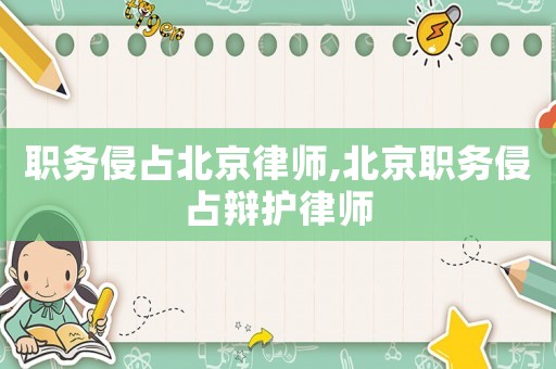 職務侵占北京律師,北京職務侵占辯護律師