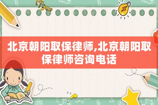北京朝陽取保律師,北京朝陽取保律師咨詢電話