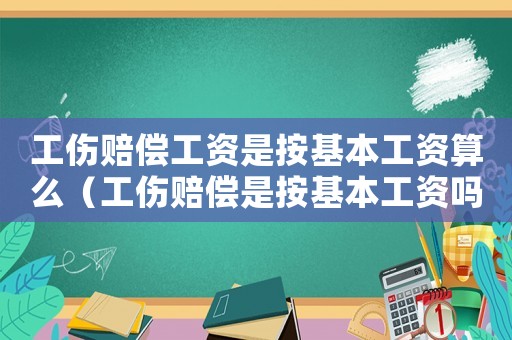 工傷賠償工資是按基本工資算么（工傷賠償是按基本工資嗎）
