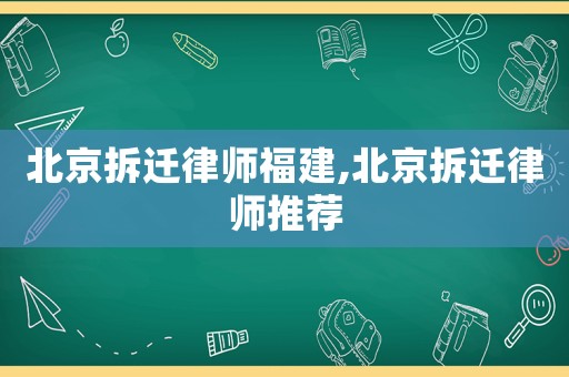 北京拆遷律師福建,北京拆遷律師推薦