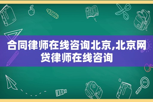 合同律師在線咨詢北京,北京網貸律師在線咨詢