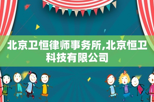 北京衛恒律師事務所,北京恒衛科技有限公司