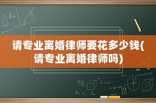 請專業離婚律師要花多少錢(請專業離婚律師嗎)