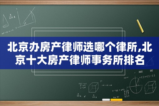 北京辦房產律師選哪個律所,北京十大房產律師事務所排名