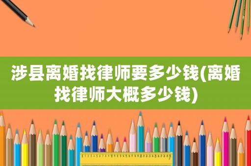 涉縣離婚找律師要多少錢(離婚找律師大概多少錢)