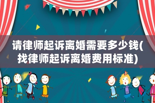 請律師起訴離婚需要多少錢(找律師起訴離婚費用標準)