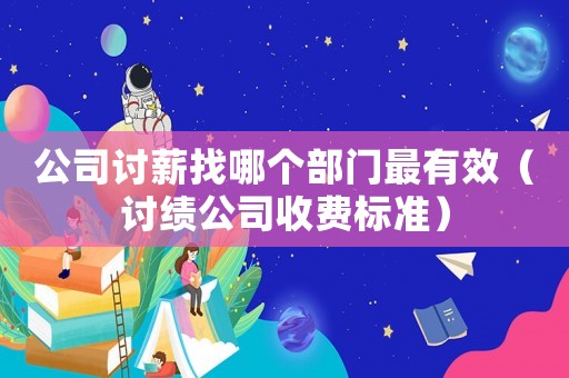 公司討薪找哪個部門最有效（討績公司收費標準）