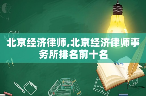 北京經(jīng)濟律師,北京經(jīng)濟律師事務(wù)所排名前十名
