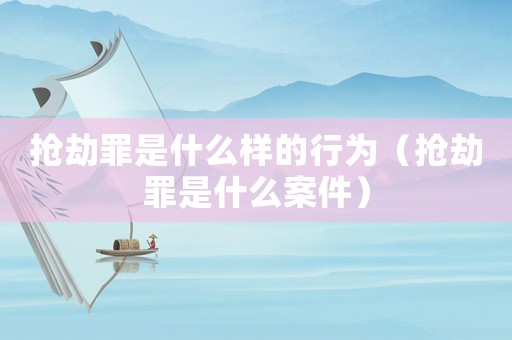 搶劫罪是什么樣的行為（搶劫罪是什么案件）