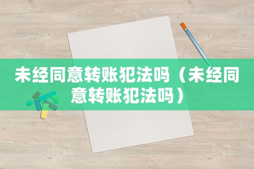 未經(jīng)同意轉(zhuǎn)賬犯法嗎（未經(jīng)同意轉(zhuǎn)賬犯法嗎）