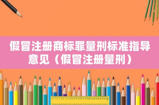假冒注冊商標罪量刑標準指導意見（假冒注冊量刑）