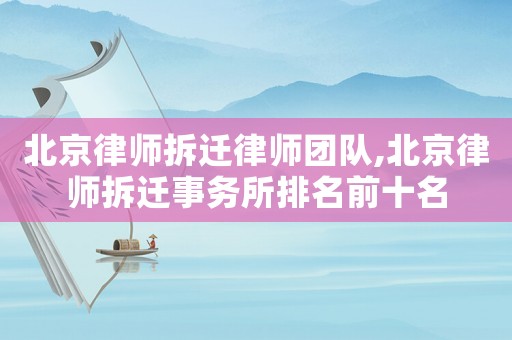 北京律師拆遷律師團隊,北京律師拆遷事務所排名前十名