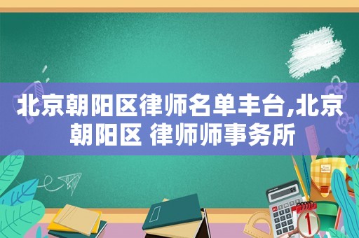 北京朝陽區律師名單豐臺,北京 朝陽區 律師師事務所