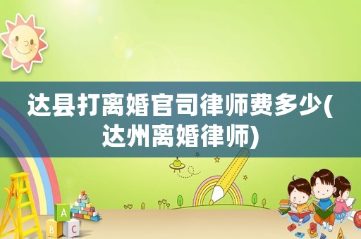 達(dá)縣打離婚官司律師費多少(達(dá)州離婚律師)