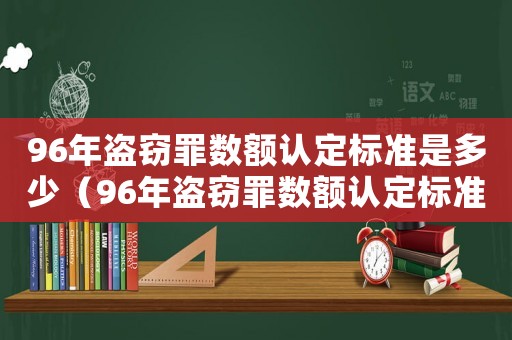 96年盜竊罪數額認定標準是多少（96年盜竊罪數額認定標準）