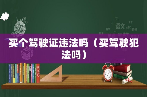 買個(gè)駕駛證違法嗎（買駕駛犯法嗎）