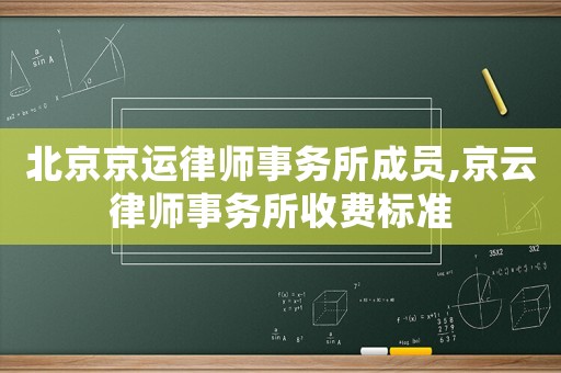 北京京運(yùn)律師事務(wù)所成員,京云律師事務(wù)所收費(fèi)標(biāo)準(zhǔn)