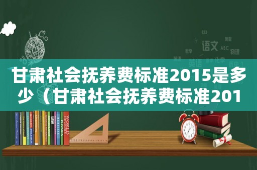 甘肅社會撫養費標準2015是多少（甘肅社會撫養費標準2015）
