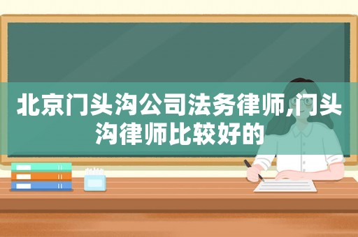 北京門頭溝公司法務律師,門頭溝律師比較好的