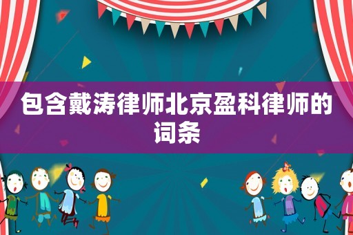 包含戴濤律師北京盈科律師的詞條