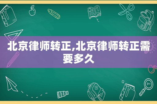 北京律師轉正,北京律師轉正需要多久