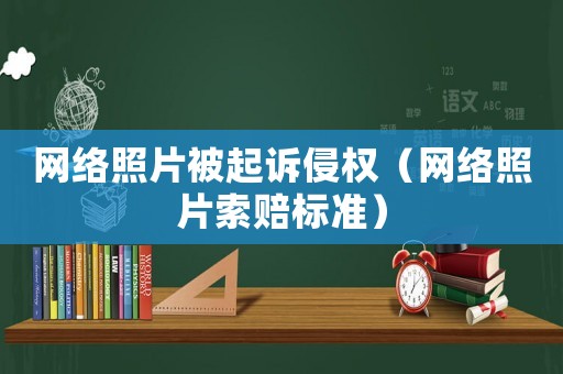 網絡照片被起訴侵權（網絡照片索賠標準）