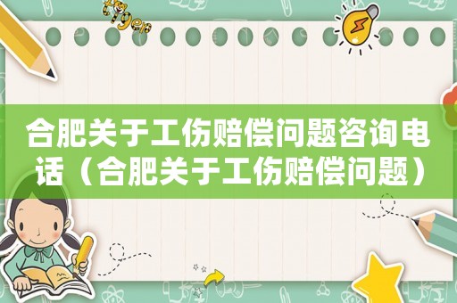 合肥關于工傷賠償問題咨詢電話（合肥關于工傷賠償問題）