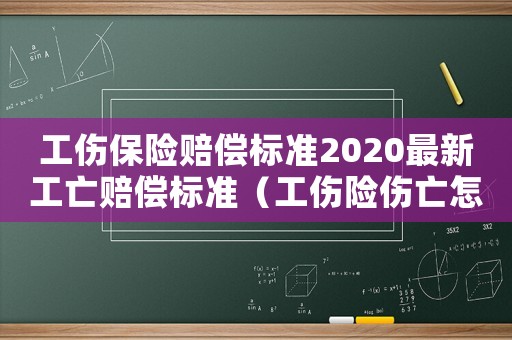 工傷保險賠償標準2020最新工亡賠償標準（工傷險傷亡怎么理賠）