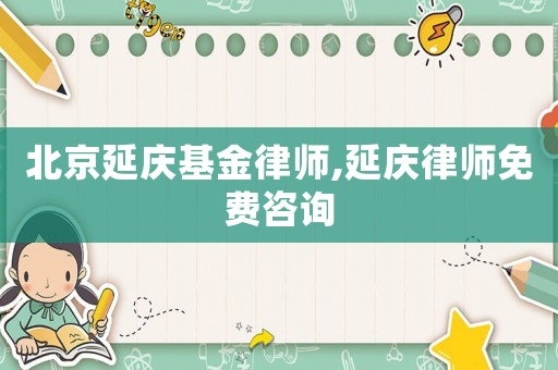 北京延慶基金律師,延慶律師免費(fèi)咨詢