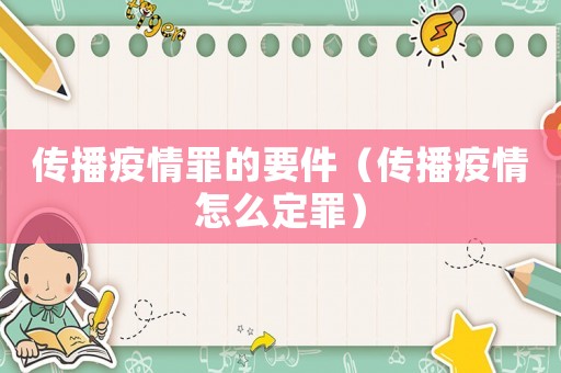傳播疫情罪的要件（傳播疫情怎么定罪）