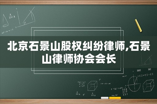 北京石景山股權(quán)糾紛律師,石景山律師協(xié)會會長