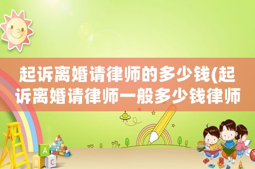 起訴離婚請律師的多少錢(起訴離婚請律師一般多少錢律師收費標準)