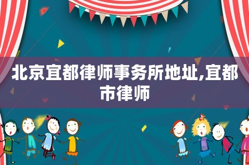 北京宜都律師事務所地址,宜都市律師