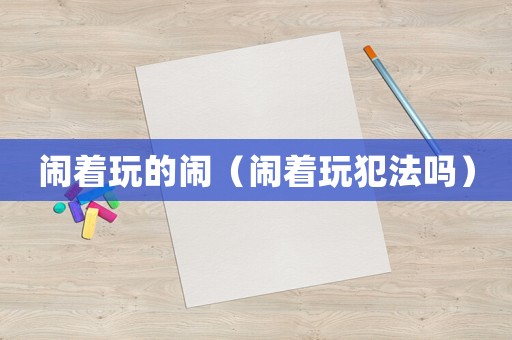 鬧著玩的鬧（鬧著玩犯法嗎）