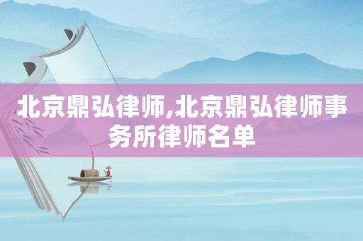 北京鼎弘律師,北京鼎弘律師事務所律師名單