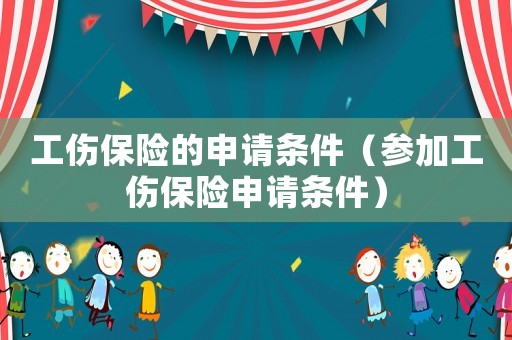 工傷保險的申請條件（參加工傷保險申請條件）