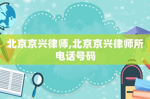 北京京興律師,北京京興律師所電話號(hào)碼