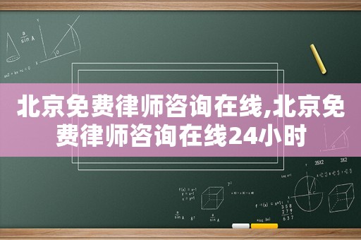 北京免費律師咨詢在線,北京免費律師咨詢在線24小時