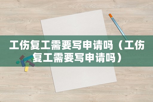 工傷復工需要寫申請嗎（工傷復工需要寫申請嗎）