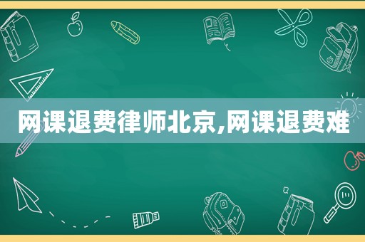 網課退費律師北京,網課退費難