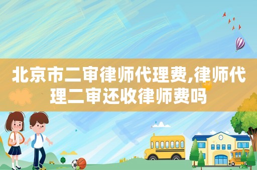 北京市二審律師代理費,律師代理二審還收律師費嗎