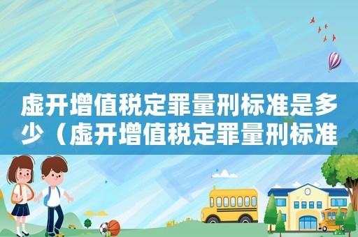 虛開增值稅定罪量刑標準是多少（虛開增值稅定罪量刑標準）