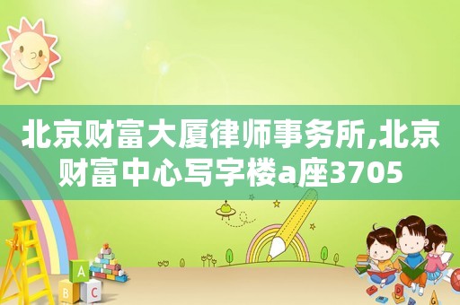 北京財富大廈律師事務所,北京財富中心寫字樓a座3705