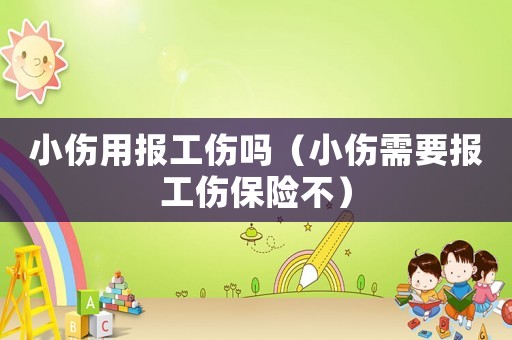 小傷用報工傷嗎（小傷需要報工傷保險不）