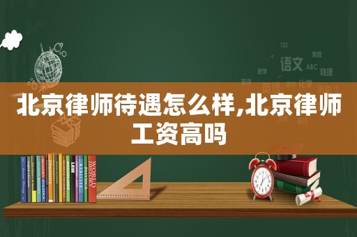 北京律師待遇怎么樣,北京律師工資高嗎