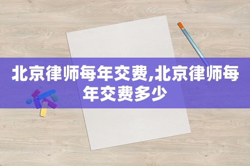北京律師每年交費,北京律師每年交費多少