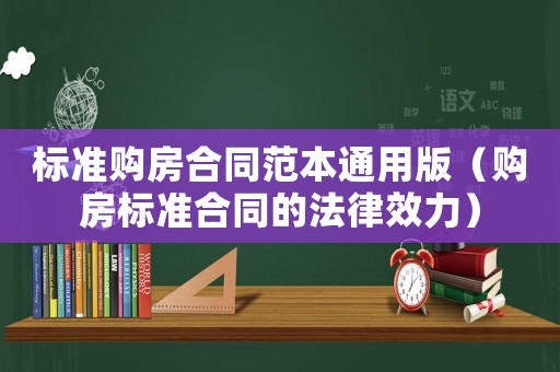 標準購房合同范本通用版（購房標準合同的法律效力）
