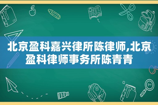 北京盈科嘉興律所陳律師,北京盈科律師事務所陳青青