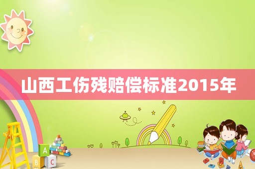 山西工傷殘賠償標準2015年