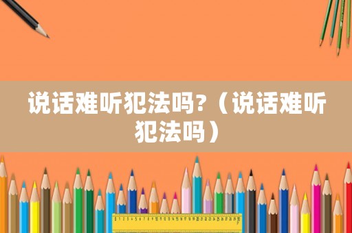 說話難聽犯法嗎?（說話難聽犯法嗎）